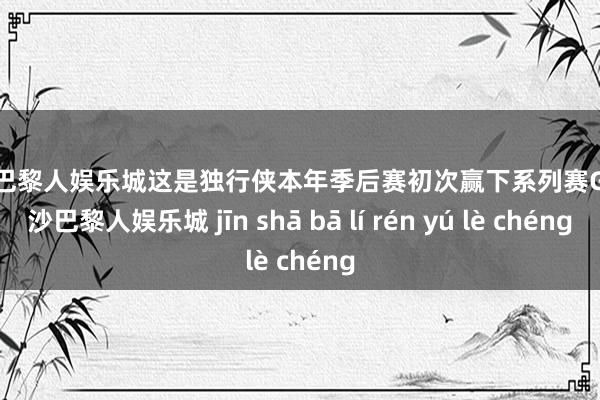 金沙巴黎人娱乐城这是独行侠本年季后赛初次赢下系列赛G4-金沙巴黎人娱乐城 jīn shā bā lí rén yú lè chéng