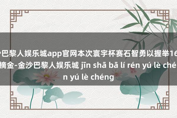 金沙巴黎人娱乐城app官网本次寰宇杯赛石智勇以握举165公斤摘金-金沙巴黎人娱乐城 jīn shā bā lí rén yú lè chéng