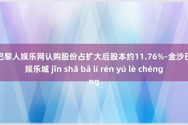 金沙巴黎人娱乐网认购股份占扩大后股本约11.76%-金沙巴黎人娱乐城 jīn shā bā lí rén yú lè chéng