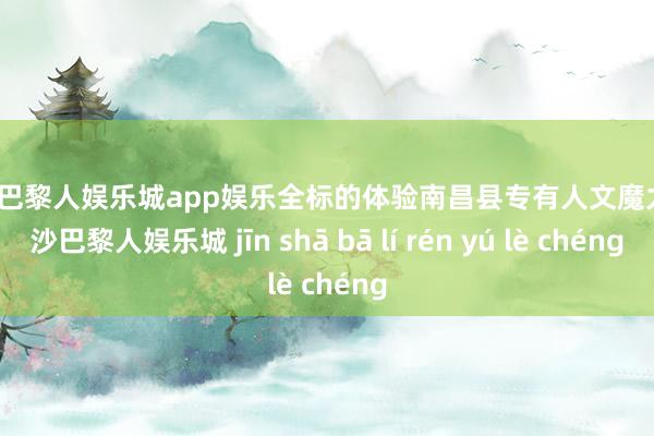 金沙巴黎人娱乐城app娱乐全标的体验南昌县专有人文魔力-金沙巴黎人娱乐城 jīn shā bā lí rén yú lè chéng