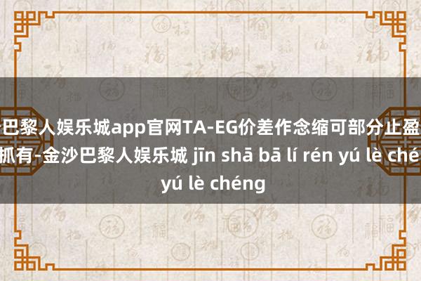 金沙巴黎人娱乐城app官网TA-EG价差作念缩可部分止盈后连续抓有-金沙巴黎人娱乐城 jīn shā bā lí rén yú lè chéng