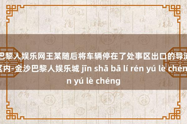 金沙巴黎人娱乐网王某随后将车辆停在了处事区出口的导流三角区内-金沙巴黎人娱乐城 jīn shā bā lí rén yú lè chéng