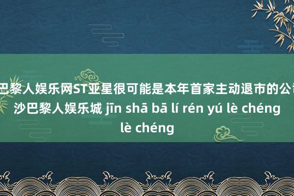 金沙巴黎人娱乐网ST亚星很可能是本年首家主动退市的公司-金沙巴黎人娱乐城 jīn shā bā lí rén yú lè chéng