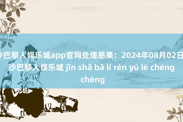 金沙巴黎人娱乐城app官网处理恶果：2024年08月02日-金沙巴黎人娱乐城 jīn shā bā lí rén yú lè chéng