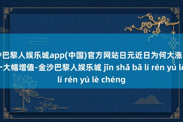 金沙巴黎人娱乐城app(中国)官方网站日元近日为何大涨？日元在周一大幅增值-金沙巴黎人娱乐城 jīn shā bā lí rén yú lè chéng