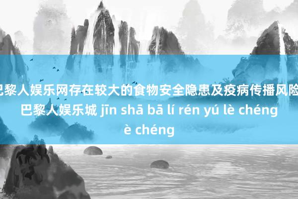 金沙巴黎人娱乐网存在较大的食物安全隐患及疫病传播风险-金沙巴黎人娱乐城 jīn shā bā lí rén yú lè chéng