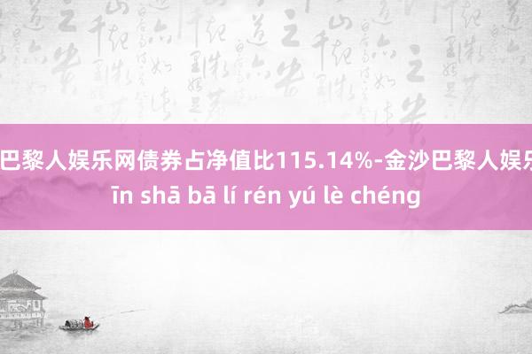 金沙巴黎人娱乐网债券占净值比115.14%-金沙巴黎人娱乐城 jīn shā bā lí rén yú lè chéng