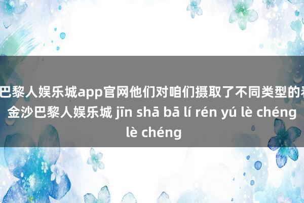 金沙巴黎人娱乐城app官网他们对咱们摄取了不同类型的看重-金沙巴黎人娱乐城 jīn shā bā lí rén yú lè chéng