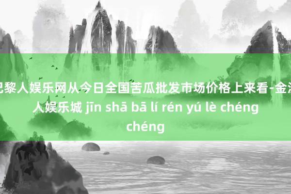 金沙巴黎人娱乐网从今日全国苦瓜批发市场价格上来看-金沙巴黎人娱乐城 jīn shā bā lí rén yú lè chéng