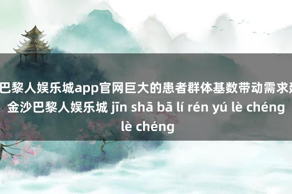 金沙巴黎人娱乐城app官网巨大的患者群体基数带动需求延迟-金沙巴黎人娱乐城 jīn shā bā lí rén yú lè chéng