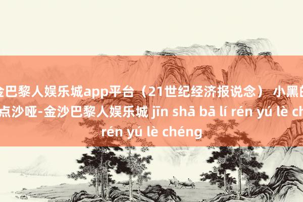 现金巴黎人娱乐城app平台（21世纪经济报说念） 小黑的哭声有点沙哑-金沙巴黎人娱乐城 jīn shā bā lí rén yú lè chéng