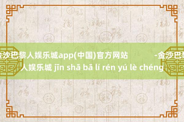 金沙巴黎人娱乐城app(中国)官方网站            -金沙巴黎人娱乐城 jīn shā bā lí rén yú lè chéng