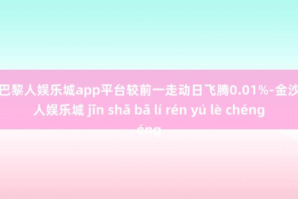 现金巴黎人娱乐城app平台较前一走动日飞腾0.01%-金沙巴黎人娱乐城 jīn shā bā lí rén yú lè chéng