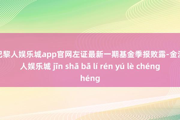 金沙巴黎人娱乐城app官网左证最新一期基金季报败露-金沙巴黎人娱乐城 jīn shā bā lí rén yú lè chéng