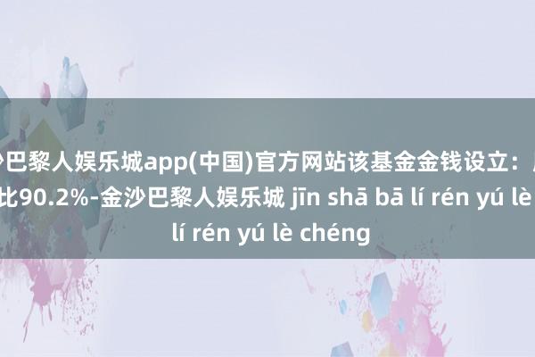 金沙巴黎人娱乐城app(中国)官方网站该基金金钱设立：股票占净值比90.2%-金沙巴黎人娱乐城 jīn shā bā lí rén yú lè chéng