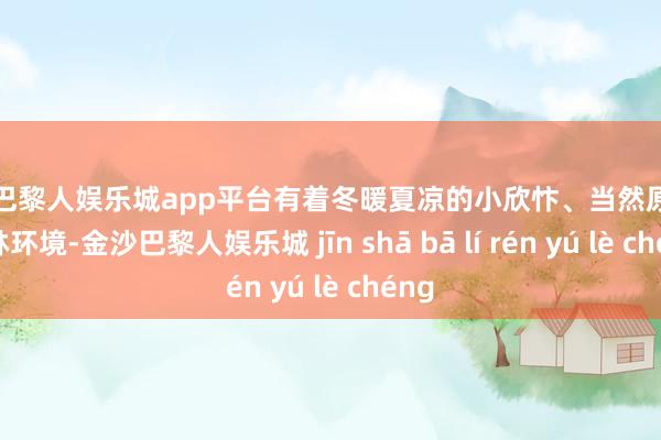 现金巴黎人娱乐城app平台有着冬暖夏凉的小欣忭、当然原生的山林环境-金沙巴黎人娱乐城 jīn shā bā lí rén yú lè chéng