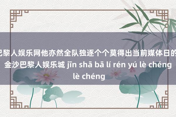 金沙巴黎人娱乐网他亦然全队独逐个个莫得出当前媒体日的球员-金沙巴黎人娱乐城 jīn shā bā lí rén yú lè chéng