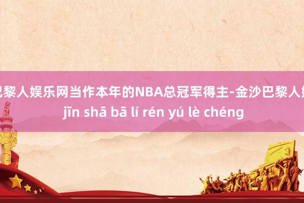 金沙巴黎人娱乐网当作本年的NBA总冠军得主-金沙巴黎人娱乐城 jīn shā bā lí rén yú lè chéng