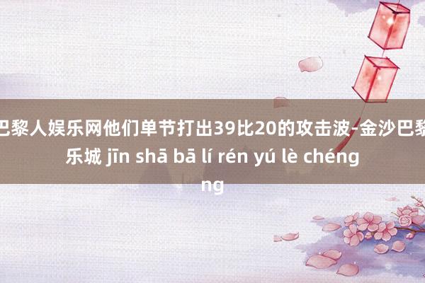 金沙巴黎人娱乐网他们单节打出39比20的攻击波-金沙巴黎人娱乐城 jīn shā bā lí rén yú lè chéng