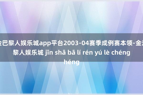 现金巴黎人娱乐城app平台2003-04赛季成例赛本领-金沙巴黎人娱乐城 jīn shā bā lí rén yú lè chéng