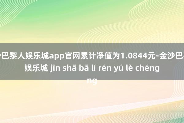 金沙巴黎人娱乐城app官网累计净值为1.0844元-金沙巴黎人娱乐城 jīn shā bā lí rén yú lè chéng