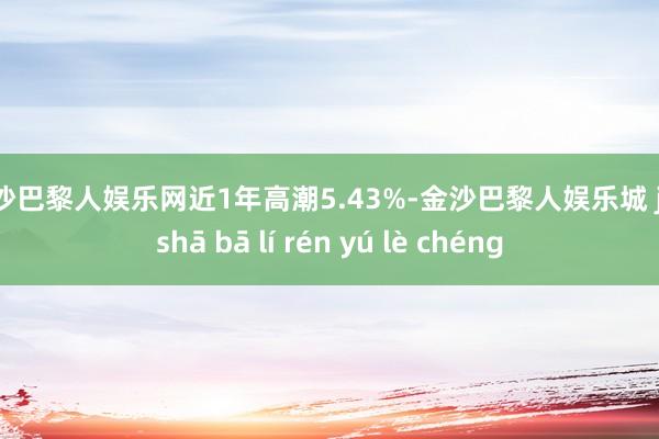 金沙巴黎人娱乐网近1年高潮5.43%-金沙巴黎人娱乐城 jīn shā bā lí rén yú lè chéng