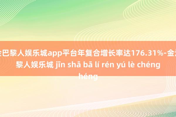 现金巴黎人娱乐城app平台年复合增长率达176.31%-金沙巴黎人娱乐城 jīn shā bā lí rén yú lè chéng