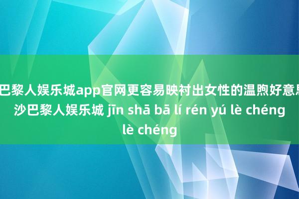 金沙巴黎人娱乐城app官网更容易映衬出女性的温煦好意思-金沙巴黎人娱乐城 jīn shā bā lí rén yú lè chéng