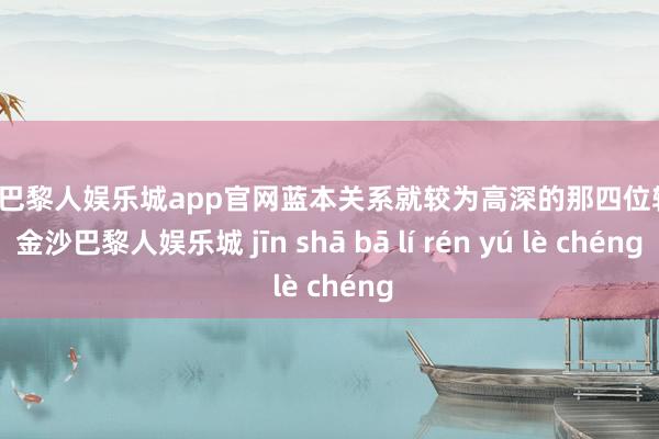 金沙巴黎人娱乐城app官网蓝本关系就较为高深的那四位辅臣-金沙巴黎人娱乐城 jīn shā bā lí rén yú lè chéng