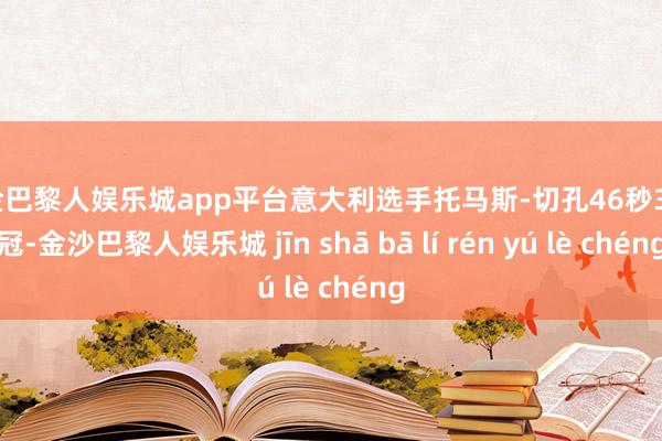 现金巴黎人娱乐城app平台意大利选手托马斯-切孔46秒32夺冠-金沙巴黎人娱乐城 jīn shā bā lí rén yú lè chéng